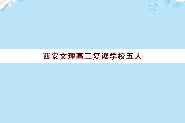 西安文理高三复读学校五大机构用户推荐榜如何查询？2025年最新排名数据、真实用户反馈与择校避坑全攻略
