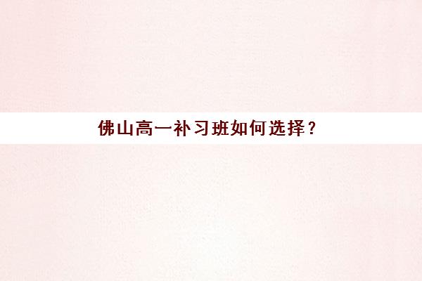 佛山高一补习班如何选择？2025年全日制封闭式集训营综合对比与择校指南