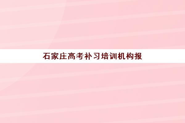 石家庄高考补习培训机构报名时间及流程安排，2025-2026学年各机构详细指南