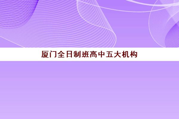 厦门全日制班高中五大机构技术白皮书如何获取？2025年权威技术解析、各校数字化教学对比与科学择校指南