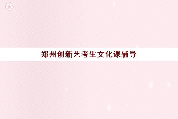 郑州创新艺考生文化课辅导补习机构收费价格多少钱？2025年各班型费用明细与性价比报读指南
