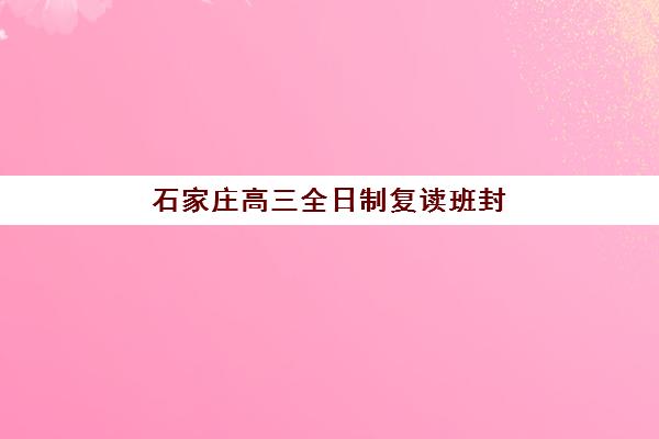 石家庄高三全日制复读班封闭管理多少钱一个月？2025年最新费用明细与择校全攻略