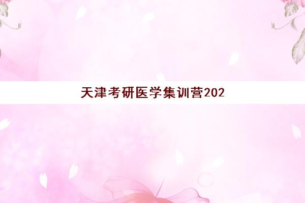天津考研医学集训营2025辅导班哪儿最好？最新实力排名、课程特色与择校全指南
