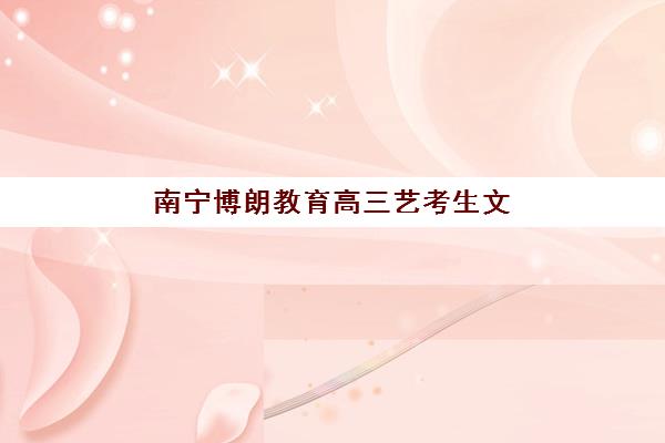 南宁博朗教育高三艺考生文化课集训班怎么收费？2025年收费标准全面解析与班型选择性价比深度评估指南