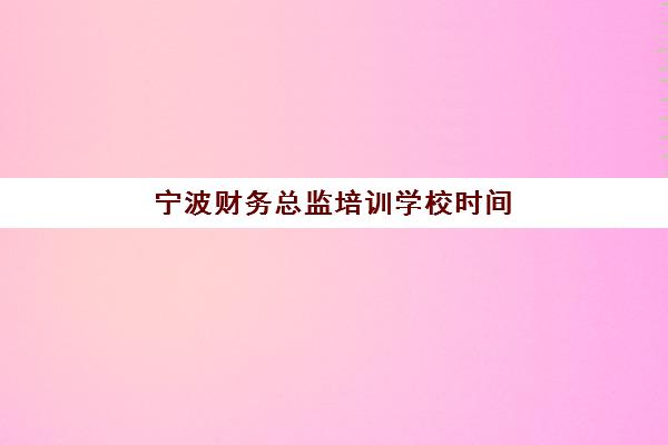 宁波财务总监培训学校时间2025具体时间如何查询？最新权威培训日程与科学报名全攻略指南