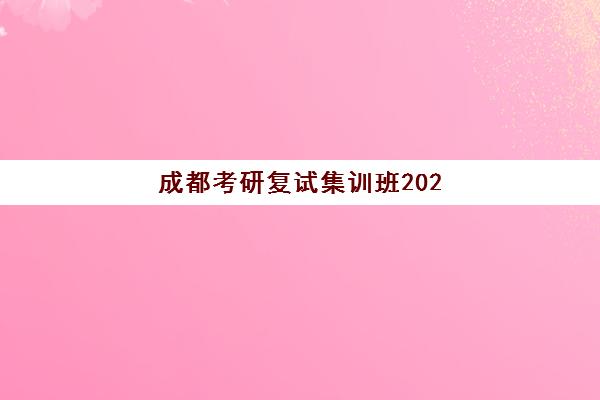 成都考研复试集训班2025选哪家？集训营收费标准与高性价比机构推荐