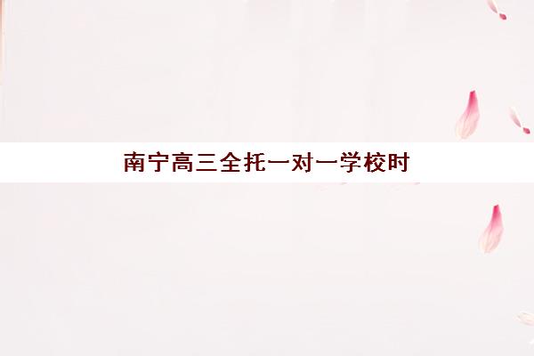 南宁高三全托一对一学校时间2025考试时间如何规划？最新课程安排、备考策略与时间管理全指南