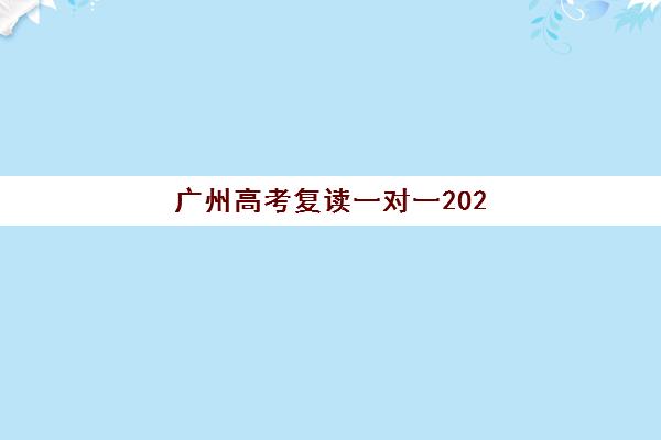 广州高考复读一对一2025年要求多少分？最新分数标准与优质机构选择全指南