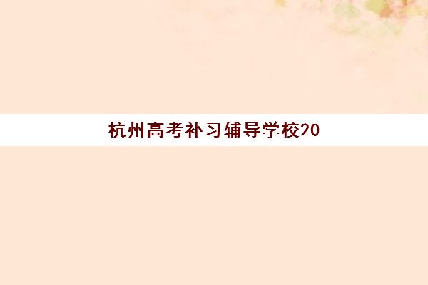 杭州高考补习辅导学校2025报名时间是多少？最新日程与择校全攻略