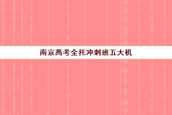 南京高考全托冲刺班五大机构用户推荐榜怎么选最省心？2025年最新TOP5实力对比、择校技巧与成功案例详解