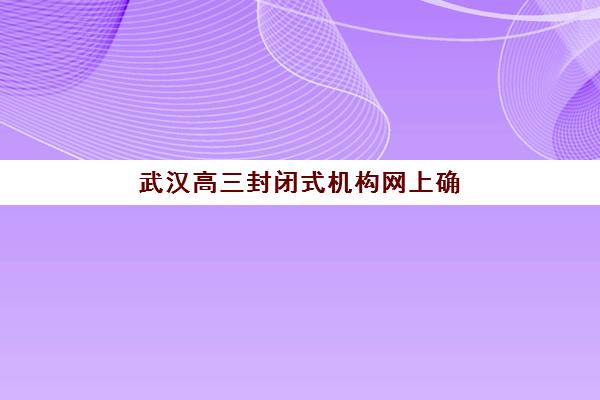 武汉高三封闭式机构网上确认时间2025如何安排？最新报名流程与择校指南全解析