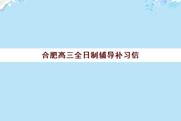 合肥高三全日制辅导补习信息确认时间安排全攻略：2025年报名时间表、流程步骤与择校指南