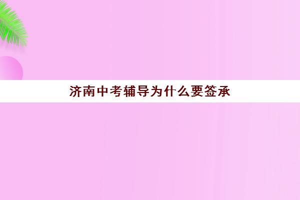 济南中考辅导为什么要签承诺书？2025年承诺书关键条款与签订指南