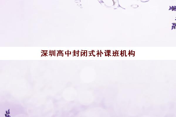 深圳高中封闭式补课班机构2025报名时间是多少如何查询？2025年最新权威时间表、报名流程与科学择校全攻略