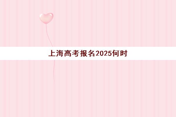 上海高考报名2025何时开始？全日制考生必看的时间表与报名全流程指南