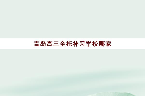 青岛高三全托补习学校哪家好，全方位评估标准与精选机构实力解析