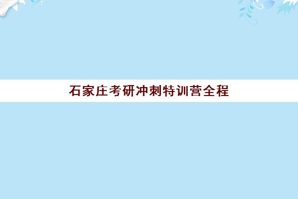 石家庄考研冲刺特训营全程班集训营排名榜前十名如何挑选？2025年最新实力机构对比与择校指南