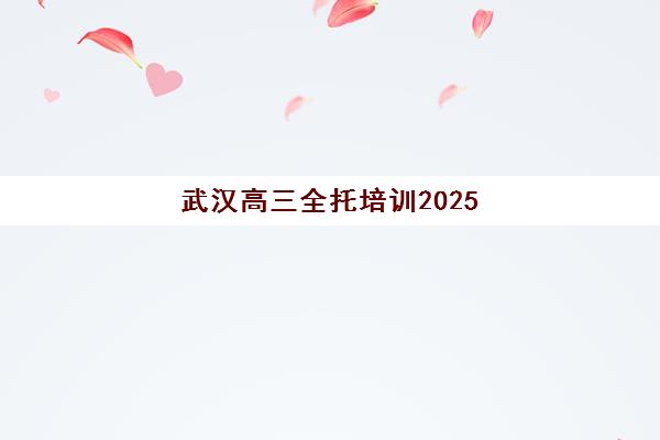 武汉高三全托培训2025年考点有哪些？这份考点详细地址与全托机构匹配指南请收好