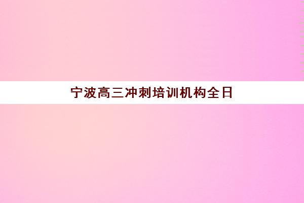 宁波高三冲刺培训机构全日制信息确认时间安排如何查询？2025年各校时间节点、确认流程详解与备考规划