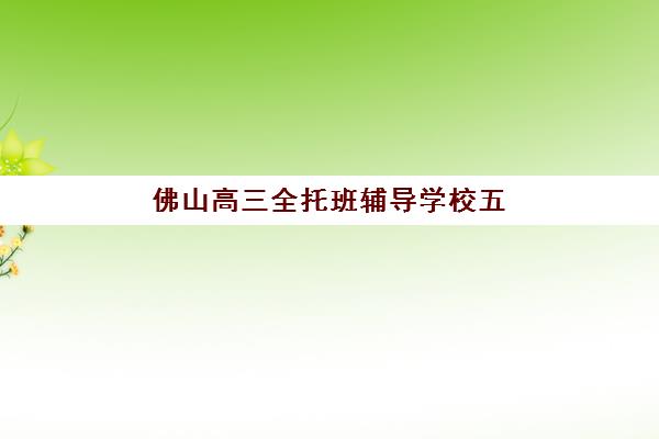 佛山高三全托班辅导学校五大机构服务案例集？2025年最新费用、师资与成功案例深度解析