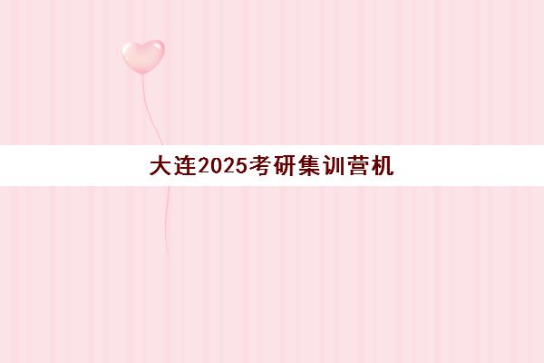 大连2025考研集训营机构服务透明度如何评估？最新标准与择校避坑指南