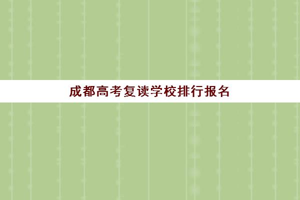 成都高考复读学校排行报名2025报名时间如何查询？最新排名与择校全攻略