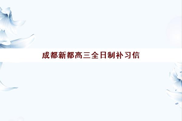 成都新都高三全日制补习信息确认时间是几点？2025年报名流程与备考全攻略