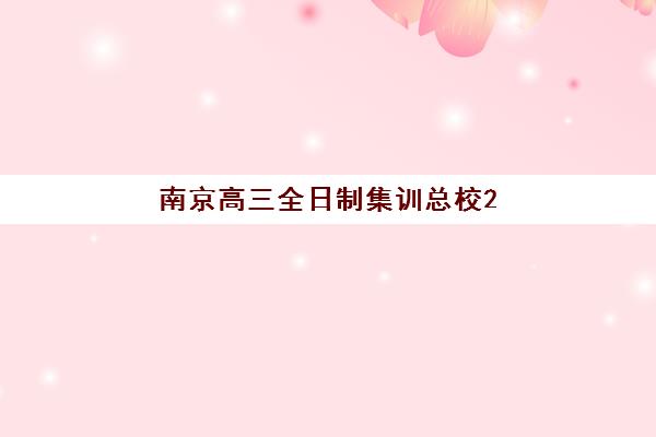 南京高三全日制集训总校2026年预报名指南：时间节点、择校攻略与成功要素解析