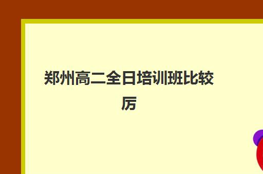 郑州高二全日培训班比较厉害的培训机构有哪些？2025年最新排名、选择技巧与成功案例解析