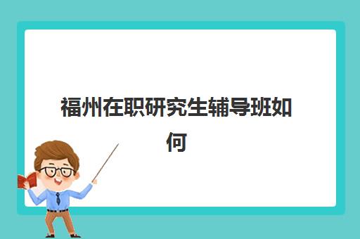 福州在职研究生辅导班如何选？2025年五大机构特色对比与择校指南