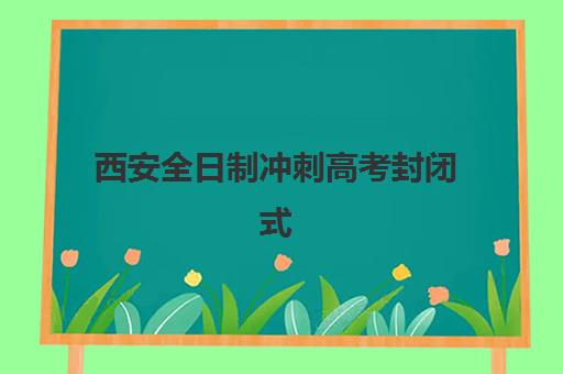 西安全日制冲刺高考封闭式集训营地址怎么查？最新校区分布地图与择校指南全攻略