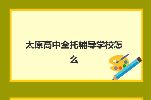 太原高中全托辅导学校怎么选？2025年三大硬核机构解析与择校攻略