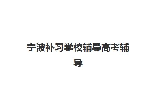 宁波补习学校辅导高考辅导学校哪家好一点？2025年最新排名解析、择校指南与提分策略全攻略