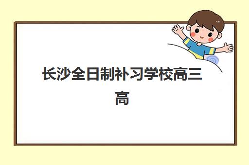 长沙全日制补习学校高三高满意度机构TOP5如何选择？2025年最新排名详情、各机构特色对比与择校指南全解析