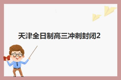 天津全日制高三冲刺封闭2025年考试时间如何安排？最新权威时间表与科学备考全指南