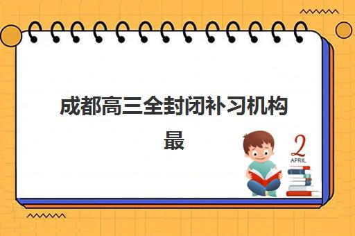 成都高三全封闭补习机构最容易的大学是哪个？2025年升学数据、院校选择策略与成功案例全解析