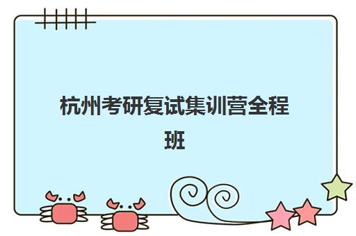 杭州考研复试集训营全程班最容易的大学有哪些？2025年复试难度较低院校盘点与集训营选择指南