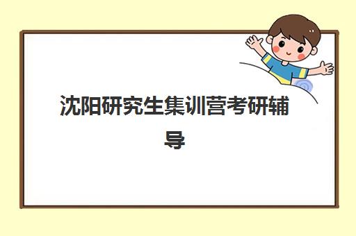 沈阳研究生集训营考研辅导培训机构费用多少？2025年最新收费标准、各机构性价比剖析与科学择校全指南