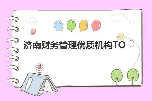 济南财务管理优质机构TOP5推荐如何选择？2025年最新权威排名与高性价比报读全攻略