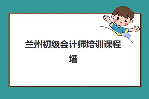 兰州初级会计师培训课程培训班多少钱一个月如何查询？2025年最新费用解析、省钱技巧与报名指南全攻略