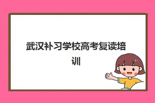 武汉补习学校高考复读培训基地在哪个位置？2025年最新地址一览、各区分布与择校指南