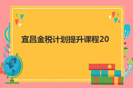宜昌金税计划提升课程2025年考点在哪？最新考点地址大全、查询方法与备考全攻略
