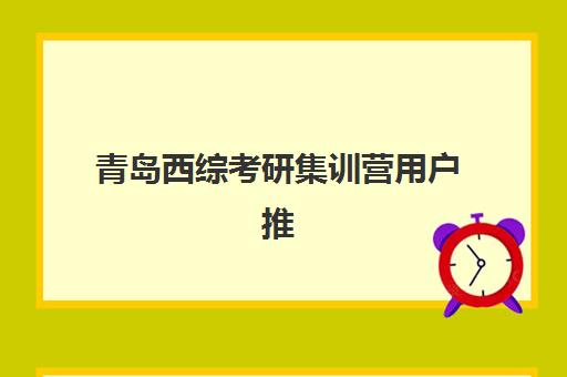 青岛西综考研集训营用户推荐度TOP3如何评判？2025年真实学员口碑、各机构特色解析与科学择校全指南