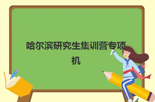 哈尔滨研究生集训营专项机构竞争力排行如何查询？2025年最新权威榜单与科学择校全攻略