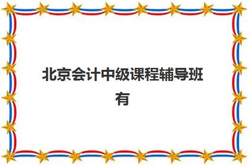 北京会计中级课程辅导班有哪些机构可以报？2025年最新排名、选择指南与避坑全攻略