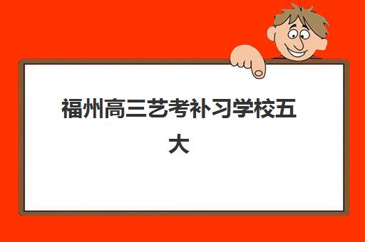 福州高三艺考补习学校五大机构服务案例集如何选择？2025年最新成功案例、择校指南与避坑攻略全解析