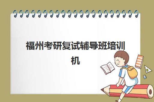 福州考研复试辅导班培训机构哪个好一点如何选择？2025年最新权威排名、各校特色解析与科学择校全指南