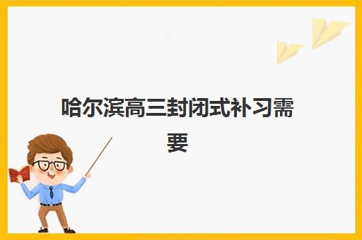 哈尔滨高三封闭式补习需要承诺书吗现在？2025年最新要求、承诺书内容与签订指南全解析
