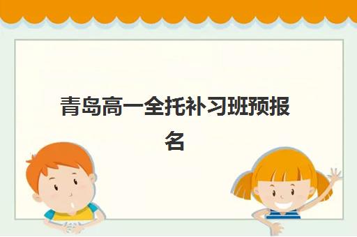 青岛高一全托补习班预报名费用如何查询？2025年最新收费标准与高性价比报读全攻略