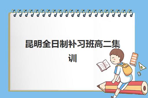 昆明全日制补习班高二集训营排名一览表最新如何查询？2025年权威榜单、择校指南与性价比深度分析